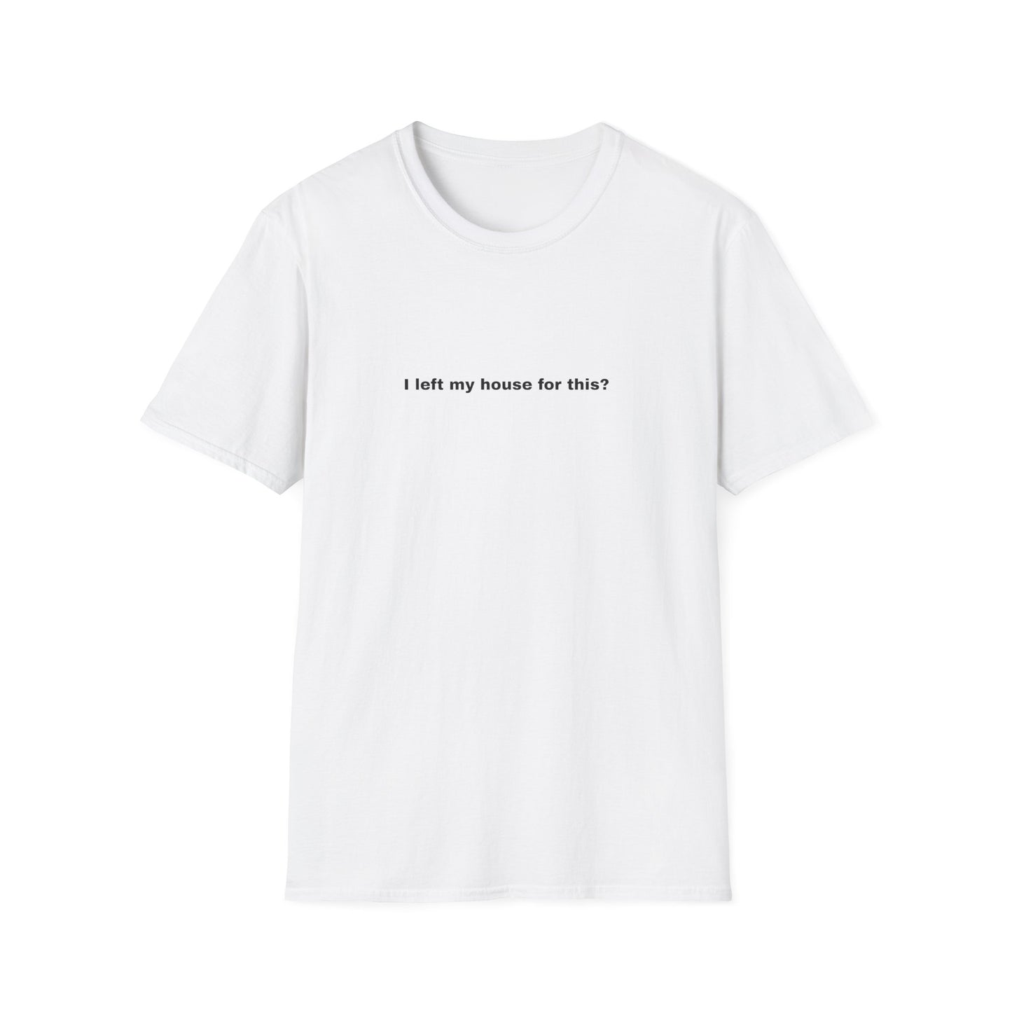 I left my house for this? T-Shirt | Minimal Text Tee, Sarcastic Quote